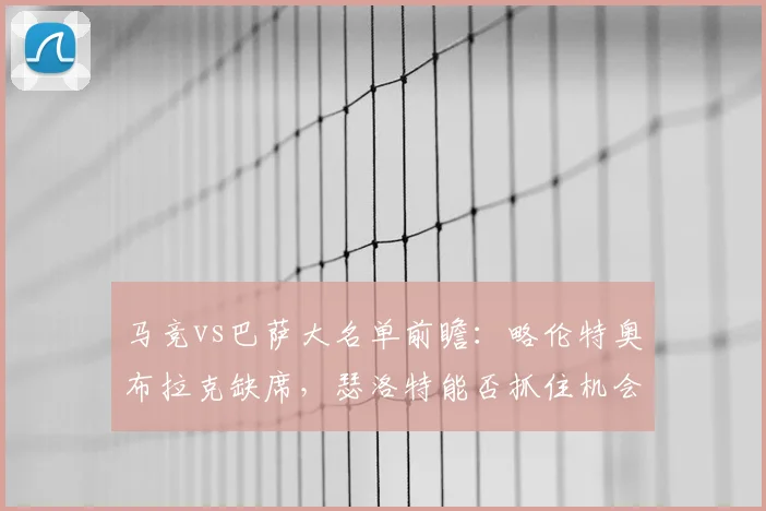 马竞vs巴萨大名单前瞻:略伦特奥布拉克缺席,瑟洛特能否抓住机会?