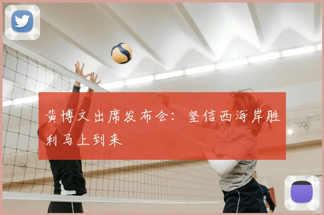 黄博文出席发布会：坚信西海岸胜利马上到来