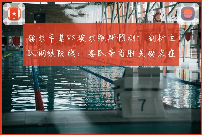 赫尔辛基vs埃尔维斯预测:剖析主队钢铁防线,客队争首胜关键点在哪?