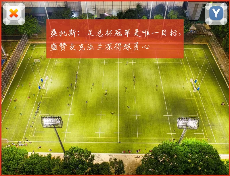 桑托斯：足总杯冠军是唯一目标，盛赞麦克法兰深得球员心